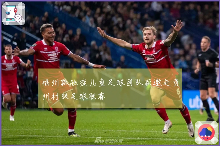 福州孤独症儿童足球团队获邀赴贵州村级足球联赛